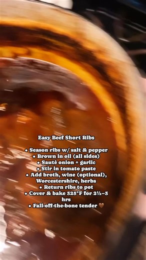 Easy Beef Short Ribs (Oven or Slow Cooker) Ingredients • 3–4 lbs beef short ribs (bone-in) • Salt & black pepper • 2 tbsp olive oil • 1 onion, chopped • 4 cloves garlic, minced • 2 tbsp tomato paste • 2 cups beef broth • 1 cup red wine (optional but so good) • 2 tbsp Worcestershire sauce • 1 tsp dried thyme or rosemary • 1 bay leaf ⸻ Oven Method (Best Flavor, Still Easy) 1. Preheat oven to 325°F. 2. Season ribs generously with salt and pepper. 3. Heat olive oil in a large Dutch oven over medium-