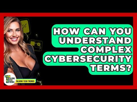 How Can You Understand Complex Cybersecurity Terms? - Talking Tech Trends