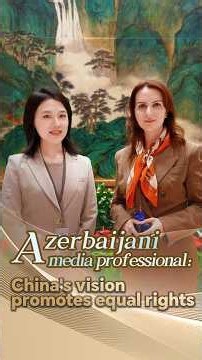 Azerbaijani media professional: China's vision promotes equal rights