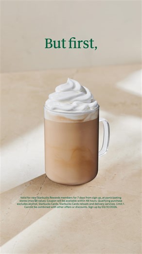 Free drink? It’s yours when you join and make a purchase during your first week. Valid for new Starbucks Rewards members at participating U.S. stores (max $8 value). Coupon will be available within 48 hours. Qualifying purchase excludes alcohol, Starbucks Cards, reloads and delivery services. Limit 1. Cannot be combined with other offers or discounts. Sign up by 03/31/2026. | Starbucks