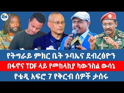የትግራይ ምክር ቤት ጉባኤና ደብረጽዮን / በፋኖና TDF ላይ የመከላከያ ካውንስል ውሳኔ / የቴዲ አፍሮ 7 የቅርብ ሰዎች ታሰሩ 