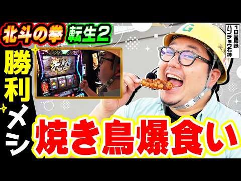 北斗の拳-転生の章2で勝利メシに焼き鳥爆食い｜1GAMEガット石神の1日回胴録「ハンチョウ石神」# 146【パチスロ・スロット】