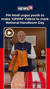 PM Modi Urges Gen Z To Promote Handloom With GRWM Videos Ahead Of National Handloom Day | N18S