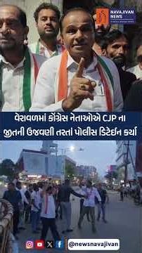વેરાવળમાં કોંગ્રેસ નેતાઓએ CJP ના જીતની ઉજવણી તરતાં પોલીસ ડિટેઈન કર્યા