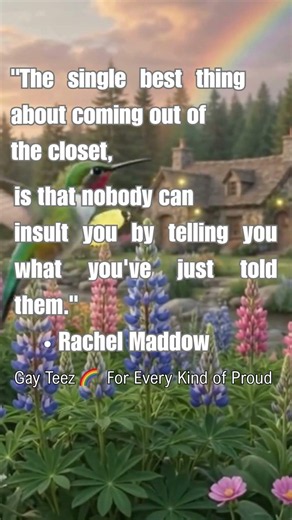 The single best thing about coming out of the closet is that nobody can insult you by telling you wh