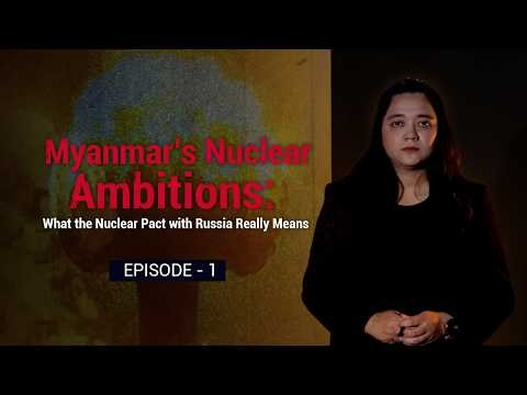 Myanmar’s Nuclear Ambitions – Episode 1