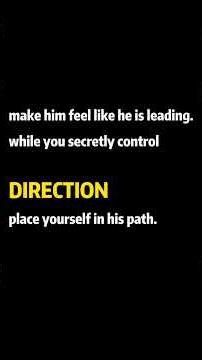 make him feel like he is leading while you secretly control DIRECTION place yourself in his path