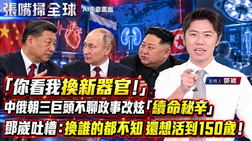 「你看我換新器官！」中俄朝三巨頭不聊政事改炫「續命秘辛」 鄧崴吐槽：換誰的都不知 還想活到150歲！《張嘴掃全球》鄧崴 20260906