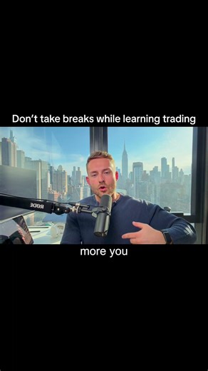 do NOT take breaks while learning trading..