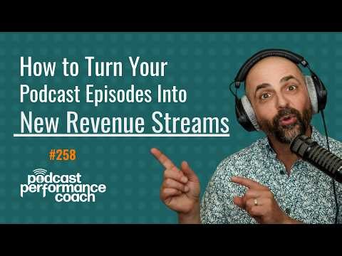 258 How to Turn Your Podcast Episodes Into New Revenue Streams