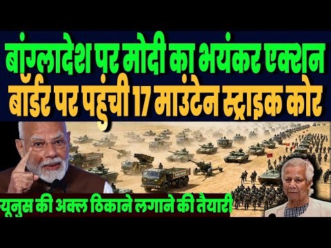 बांग्लादेश के खिलाफ भारत का एक्शन, बॉर्डर पर पहुंची 17 माउंटेन स्ट्राइक कोर, भारत की जंगी तैयारी !