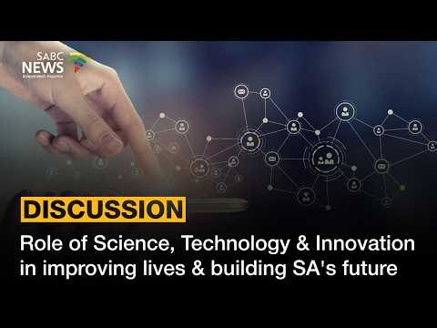 Role of Science, Technology & Innovation in improving lives & building SA's future