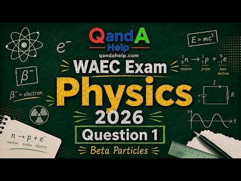 WAEC Physics 2026 Question 1: Beta Particles Explained | Correct Answer Made Easy