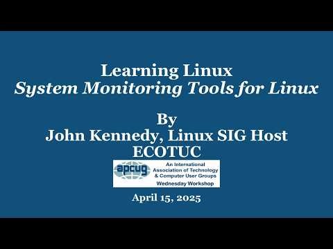 System Monitoring Tools for Linux, John Kennedy 4-15-26 APCUG Linux Wednesday Workshop