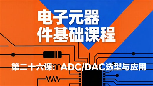 第二十六课：ADC/DAC选型及应用—电子设计基础课程—电子元器件基础
