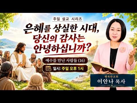 은혜를 상실한 시대, 당신의 감사는 안녕하십니까? /예수를 만난 사람들 (16) 이안나목사