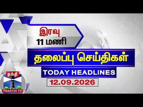 🔴LIVE : Today Headlines | இரவு 11 மணி தலைப்புச் செய்திகள் (12.09.2026) | 11 PM Headlines | ThanthiTV