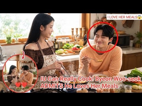 “IU Can Really Cook!” Byeon Woo-seok ADMITS He Loves Her Meals — And His Next Words Say EVERYTHING!