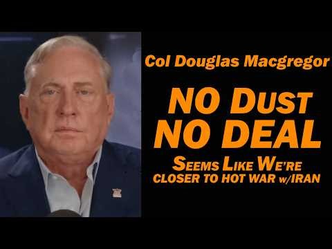 Col Doug Macgregor NO DUST NO DEAL, Seems Like We're CLoser to Hot War w/Iran
