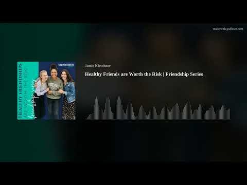 Healthy Friends are Worth the Risk | Friendship Series