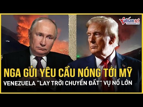 Nga gửi thẳng yêu cầu nóng tới Mỹ, Venezuela “lay trời chuyển đất” vụ nổ lớn, Washington lên tiếng