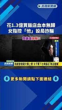 花1.3億買飯店「竟是一場空」 女控訴：前扶輪社長設局詐騙－民視台語新聞