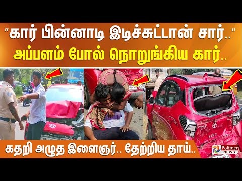 ”கார் பின்னாடி இடிச்சுட்டான் சார்..” அப்பளம் போல் நொறுங்கிய கார்.. கதறி அழுத இளைஞர்.. தேற்றிய தாய்..