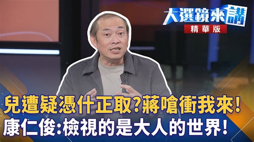 兒遭疑憑什正取?蔣嗆衝我來! 康仁俊:檢視的是大人的世界!｜王家珩｜【#大選鏡來講】20260906