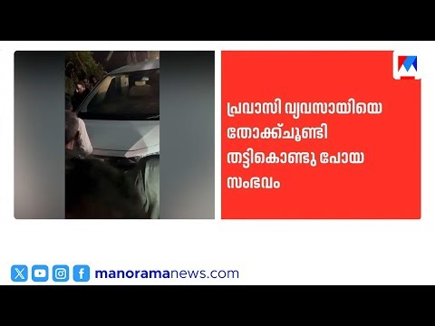 പ്രവാസി വ്യവസായിയെ തട്ടിക്കൊണ്ടുപോയ സംഭവം; കൃത്യം നിര്‍വഹിച്ചത് 4 ക്വട്ടേഷന്‍ സംഘങ്ങള്‍ ​| Kidnap