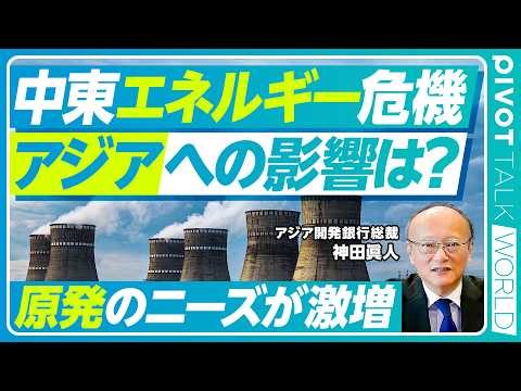 【中東エネルギー危機。アジアへの影響は？】アジアの経済成長は減速か？／元の状態には戻らない／サプライチェーンへの影響／原発融資を解禁した理由／再エネ急拡大／日本が進むべき道【神田アジア開発銀行総裁】