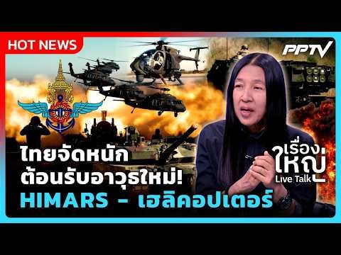 ไทยจัดหนัก ต้อนรับอาวุธใหม่! HIMARS - เฮลิคอปเตอร์ | เรื่องใหญ่ Live Talk Highlight | 14 ก.ค. 69