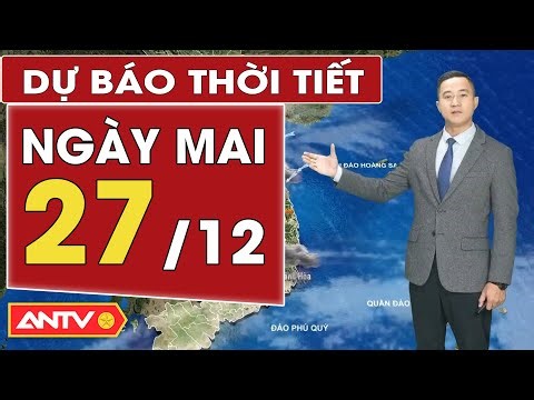 Dự báo thời tiết mới nhất ngày mai 27/12: Bắc Bộ hanh khô, Trung Bộ mưa rải rác | ANTV