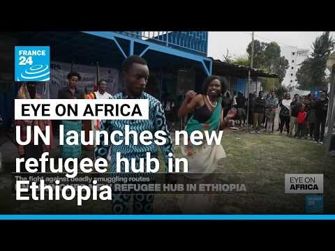 UN launches new refugee hub in Ethiopia offering legal aid and protection • FRANCE 24 English