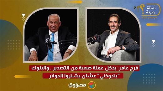 فرج عامر: بدخل عملة صعبة من التصدير.. والبنوك "بتدوخني" عشان يشتروا الدولار