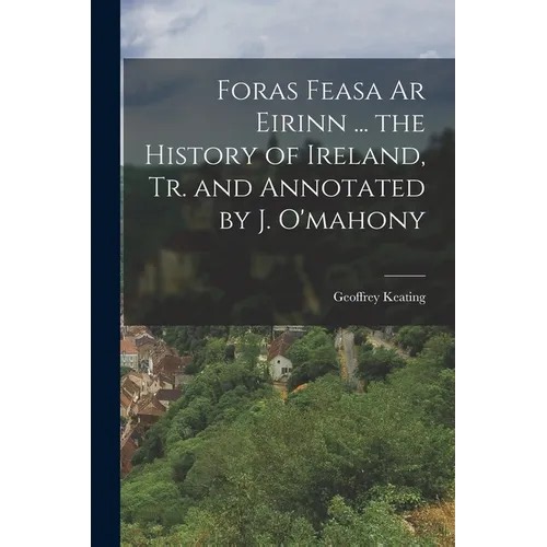 Foras Feasa Ar Eirinn ... the History of Ireland, Tr. and Annotated by J. O'mahony - Paperback - Value Vault Club