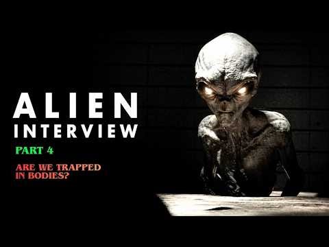 Are We Trapped in Bodies? Alien Interview Part 4
