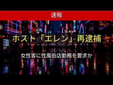 【速報】歌舞伎町ホスト「エレン」再逮捕 女性客に性風俗店勤務要求か