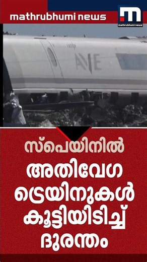 സ്പെയിനിൽ അതിവേഗ ട്രെയിനുകൾ കൂട്ടിയിടിച്ച് വൻ ദുരന്തം; 68 മരണം, നിരവധി പേർക്ക് പരിക്ക്