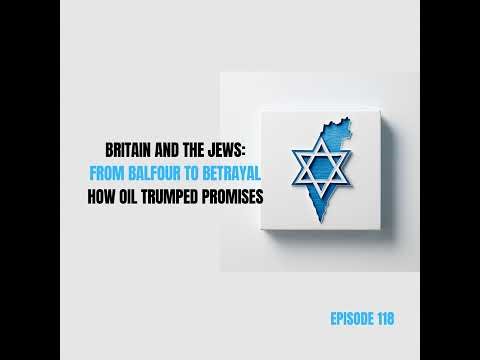 Ep 118 - Britain and the Jews: From Balfour to Betrayal — Oil, Arms Embargoes, and Israel