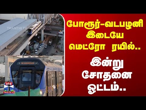 போரூர்-வடபழனிஇடையே மெட்ரோ ரயில்.. இன்று சோதனை ஓட்டம்..