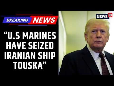 US President Trump Says US Marines Have Seized Iranian Ship ‘Touska’ | Iran US War Updates