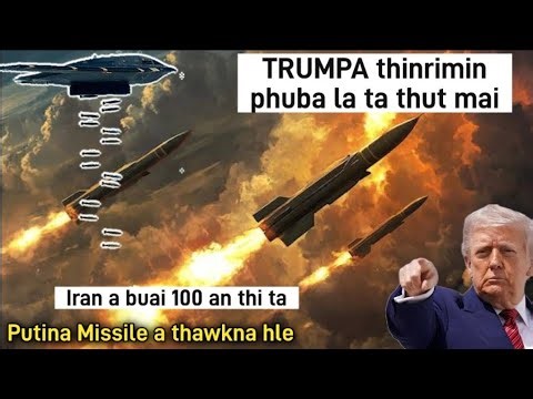 TRUMPA THINRIM PHUBA LA THUT MAI LE || RUSSIA MISSILE PAWH A THAWKNA | IRAN AH 100 AN THI TA