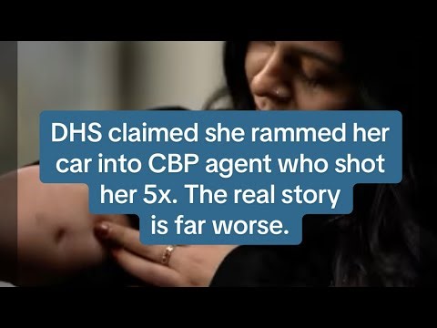 DHS claimed she rammed her car into CBP agentw ho shot her 5x. The real story is far darker.