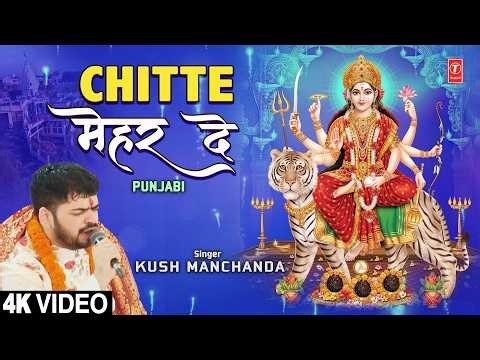 Chitte Mehar De | Punjabi Devi Bhajan | KUSH MANCHANDA | Full 4K