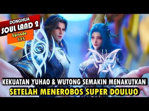 KEKUATAN BESAR YUHAO & WUTONG SETELAH MENEMBUS SUPER DOULUO - Alur Cerita Soul Land 2 episode 175