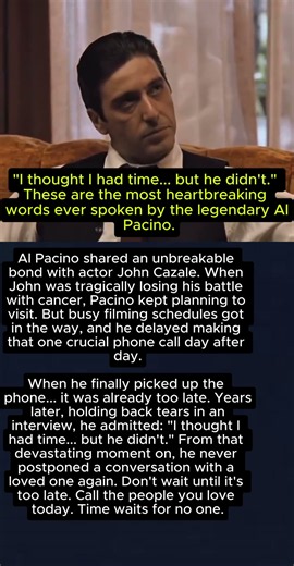 "I thought I had time but he didn't." These are the most heartbreaking words everspoken byAl Pacino.