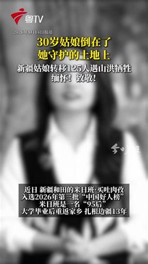 近日，新疆和田的米日班·买吐肉孜入选2026年第三批“中国好人榜”。米日班是一名“95后”，大学毕业后重返家乡，扎根边疆13年。今年6月，和田地区策勒县突降暴雨。米日班连夜筹备应急物资，奔赴山区，转移安置125名群众。次日，她再次奔赴工作，途中遭遇山洪不幸牺牲，年仅30岁……缅怀！致敬！（央视新闻）