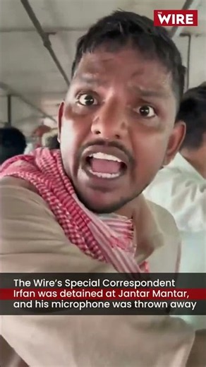 The Wire’s Special Correspondent Irfan was detained at Jantar Mantar, his microphone was thrown away