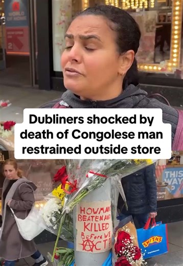Dubliners passing by flower tributes on Henry Street said they were shocked by the death of a Congolese-born man after he was restrained outside a department store. Irish police said the man was detained by security guards in connection with an alleged shoplifting incident. He subsequently became unresponsive at the scene and was later pronounced dead, police said. #dublin #investigation #henrystreet #race #police