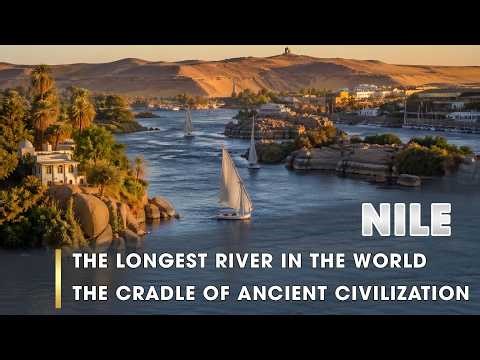 NILE RIVER: THE LONGEST RIVER THE WORLD - THE CRADLE OF ANCIENT CIVILIZATION